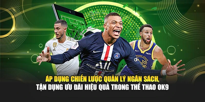 Áp dụng chiến lược quản lý ngân sách, tận dụng ưu đãi hiệu quả trong thể thao OK9