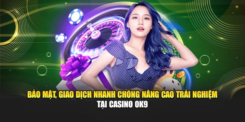 Bảo mật, giao dịch nhanh chóng nâng cao trải nghiệm tại casino OK9