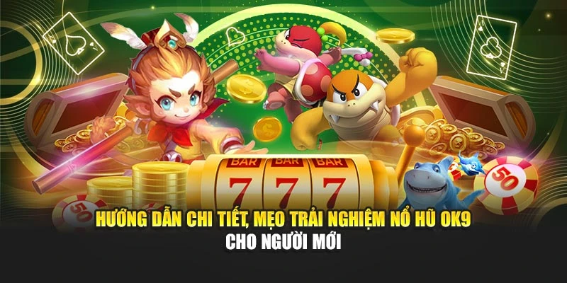 Hướng dẫn chi tiết, mẹo trải nghiệm nổ hũ OK9 cho người mới