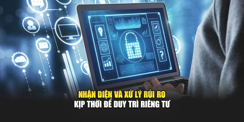 Nhận diện và xử lý rủi ro kịp thời để duy trì riêng tư