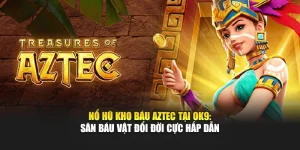 Nổ Hũ Kho Báu Aztec Tại Ok9: Săn Báu Vật Đổi Đời Cực Hấp Dẫn