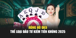 Rồng Hổ OK9 - Thể Loại Đầu Tư Kiếm Tiền Khủng 2025