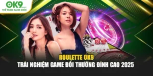 Roulette OK9 – Trải Nghiệm Game Đổi Thưởng Đỉnh Cao 2025 