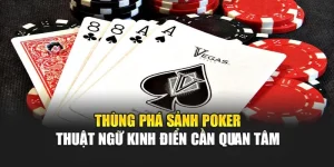 Thùng Phá Sảnh Poker - Thuật Ngữ Kinh Điển Cần Quan Tâm
