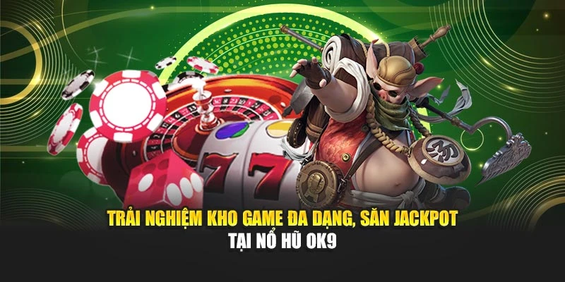 Trải nghiệm kho game đa dạng, săn jackpot tại nổ hũ OK9