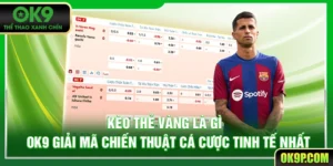 Kèo Thẻ Vàng Là Gì? OK9 Giải Mã Chiến Thuật Cá Cược Tinh Tế Nhất