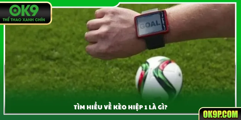 Tìm hiểu về kèo hiệp 1 là gì?