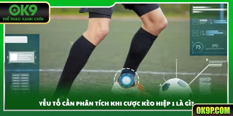 Yếu tố cần phân tích khi cược kèo hiệp 1 là gì?